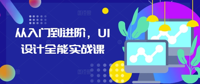 从入门到进阶，UI设计全能实战课-遨游资源库
