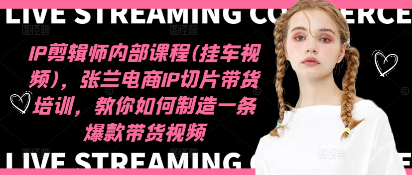 IP剪辑师内部课程(挂车视频)（更新12月），张兰电商IP切片带货培训，教你如何制造一条爆款带货视频-遨游资源库