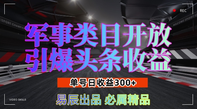 军事类目开放引爆头条收益，单号日入3张，新手也能轻松实现收益暴涨【揭秘】-遨游资源库