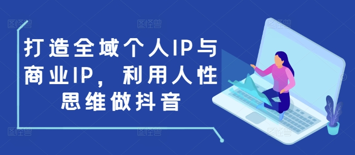 打造全域个人IP与商业IP，利用人性思维做抖音-遨游资源库