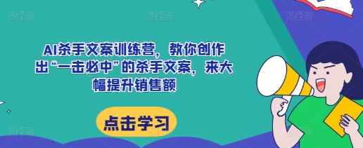 AI杀手文案训练营，教你创作出“一击必中”的杀手文案，来大幅提升销售额-遨游资源库