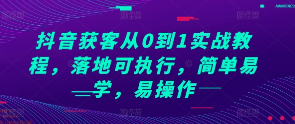 抖音获客从0到1实战教程，落地可执行，简单易学，易操作-遨游资源库