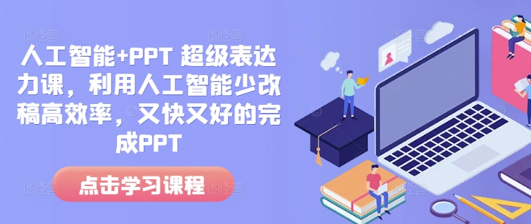 人工智能+PPT 超级表达力课,利用人工智能少改稿高效率,又快又好的完成PPT-遨游资源库
