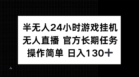 半无人24小时游戏挂JI，官方长期任务，操作简单 日入130+【揭秘】-遨游资源库