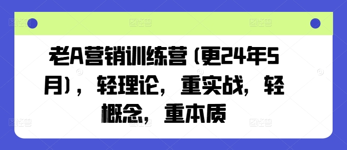 老A营销训练营(更24年12月)，轻理论，重实战，轻概念，重本质-遨游资源库
