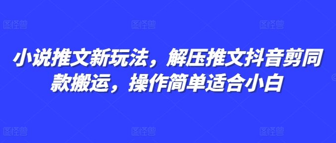 小说推文新玩法，解压推文抖音剪同款搬运，操作简单适合小白-遨游资源库