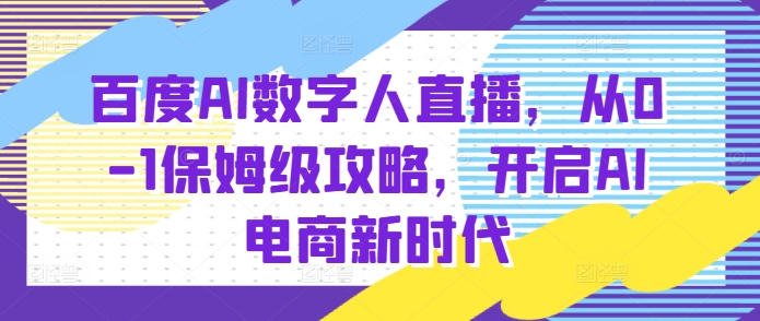 百度AI数字人直播带货，从0-1保姆级攻略，开启AI电商新时代-遨游资源库