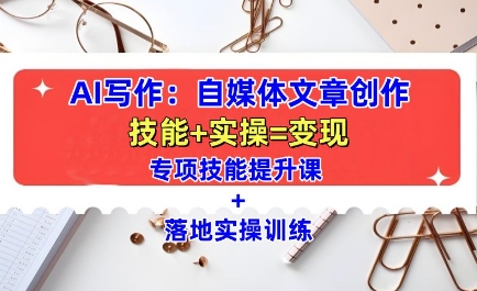 AI写作：自媒体文章创作全方位教学课，技能提升+实操训练-遨游资源库