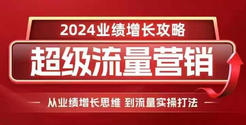 2024超级流量营销，2024业绩增长攻略，从业绩增长思维到流量实操打法-遨游资源库