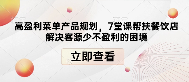 高盈利菜单产品规划,7堂课帮扶餐饮店解决客源少不盈利的困境-遨游资源库