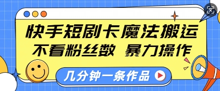快手短剧卡魔法搬运，不看粉丝数，暴力操作，几分钟一条作品，小白也能快速上手-遨游资源库