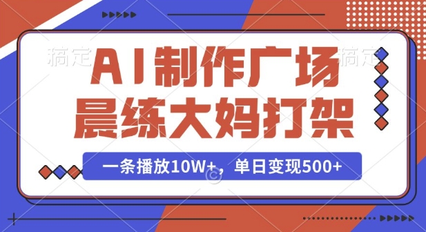 AI制作广场晨练大妈打架，一条播放10W+，单日变现多张【揭秘】-遨游资源库