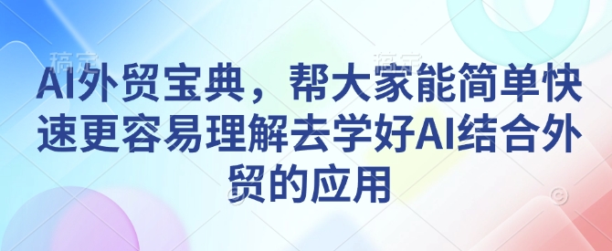AI外贸宝典，帮大家能简单快速更容易理解去学好AI结合外贸的应用-遨游资源库