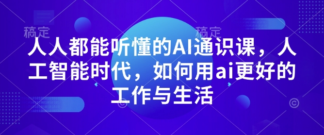 人人都能听懂的AI通识课，人工智能时代，如何用ai更好的工作与生活-遨游资源库