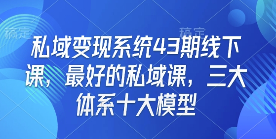 私域变现系统43期线下课，最好的私域课，三大体系十大模型-遨游资源库