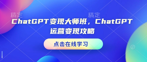 ChatGPT变现大师班，ChatGPT运营变现攻略-遨游资源库