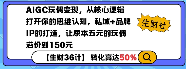 AIGC玩偶变现，从核心逻辑打开你的思维认知，私域+品牌IP的打造，让原本五元的玩偶溢价到150元-遨游资源库