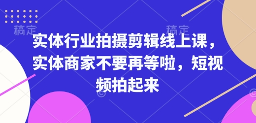 实体行业拍摄剪辑线上课，实体商家不要再等啦，短视频拍起来-遨游资源库