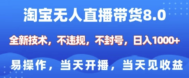 淘宝无人直播带货8.0，全新技术，不违规，不封号，纯小白易操作，当天开播，当天见收益，日入多张-遨游资源库