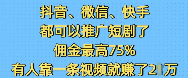 抖音微信快手都可以推广短剧了，佣金最高75%，有人靠一条视频就挣了2W-遨游资源库