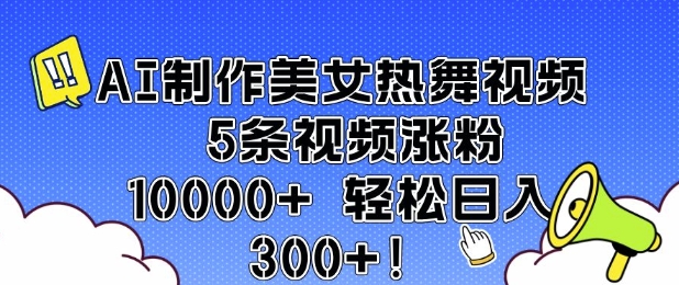 AI制作美女热舞视频 5条视频涨粉10000+ 轻松日入3张-遨游资源库