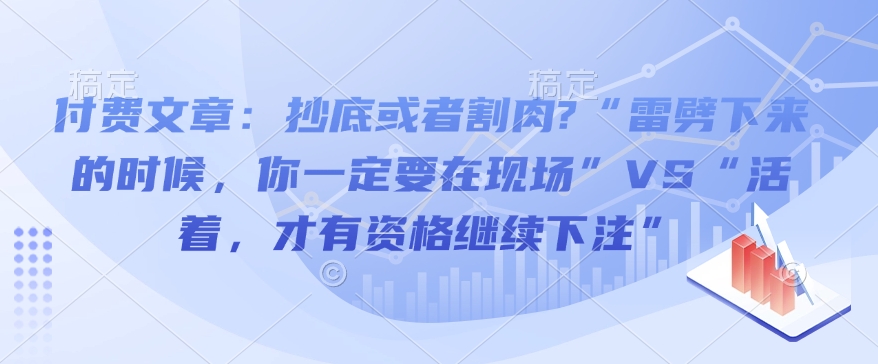 付费文章：抄底或者割肉?“雷劈下来的时候，你一定要在现场”VS“活着，才有资格继续下注”-遨游资源库