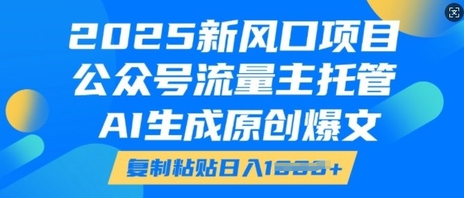 2025新风口项目，公众号流量主托管，AI生成原创爆文，复制粘贴日入多张-遨游资源库