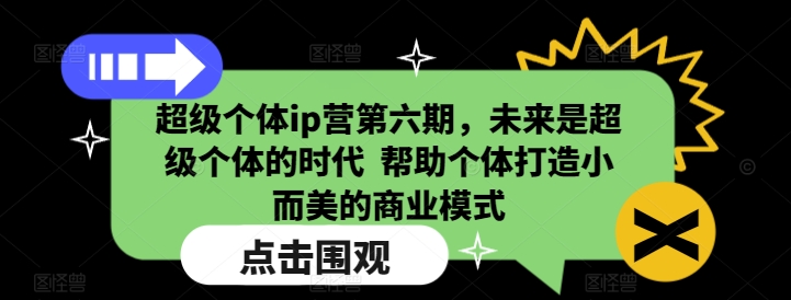 超级个体ip营第六期，未来是超级个体的时代  帮助个体打造小而美的商业模式-遨游资源库