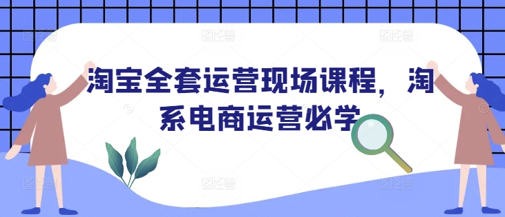 淘宝全套运营现场课程,淘系电商运营必学-遨游资源库