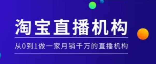 淘宝直播运营实操课【MCN机构】，从0到1做一家月销千万的直播机构-遨游资源库