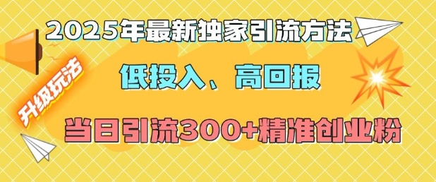 2025年最新独家引流方法，低投入高回报？当日引流300+精准创业粉-遨游资源库