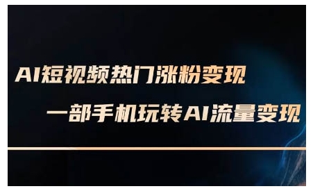 AI短视频热门涨粉变现课，AI数字人制作短视频超级变现实操课，一部手机玩转短视频变现-遨游资源库