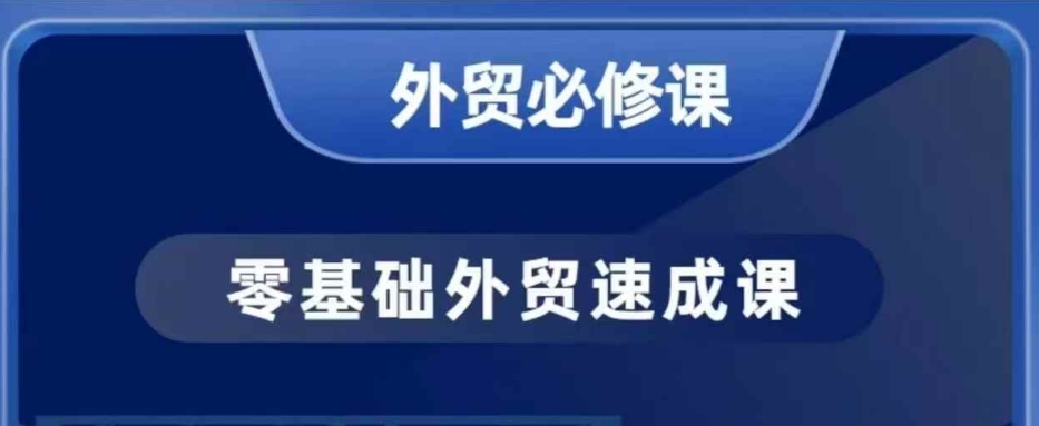 零基础外贸必修课,开发客户商务谈单实战,40节课手把手教-遨游资源库