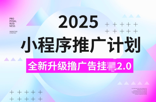 2025小程序推广计划，撸广告挂JI3.0玩法，日均5张【揭秘】-遨游资源库