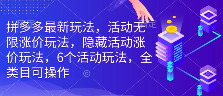 拼多多最新玩法，活动无限涨价玩法，隐藏活动涨价玩法，6个活动玩法，全类目可操作-遨游资源库
