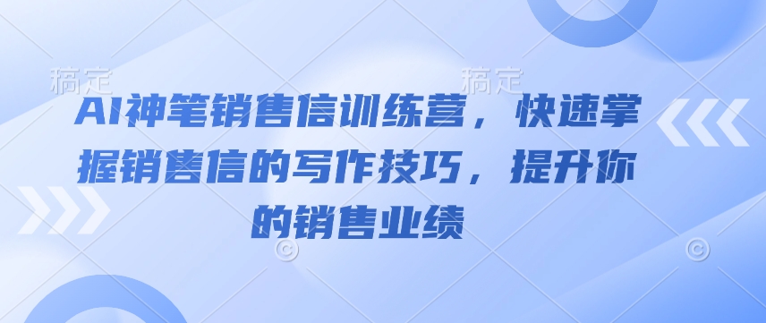 AI神笔销售信训练营，快速掌握销售信的写作技巧，提升你的销售业绩-遨游资源库