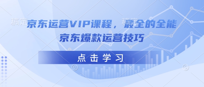 京东运营VIP课程，最全的全能京东爆款运营技巧-遨游资源库