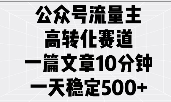 公众号流量主高转化赛道，一篇文章10分钟，一天稳定5张-遨游资源库