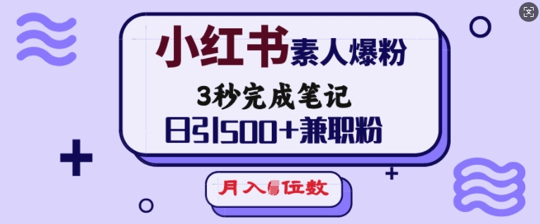 小红书素人爆粉，3秒完成笔记，日引500+兼职粉，月入5位数-遨游资源库