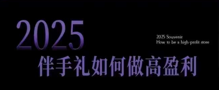 2025伴手礼如何做高盈利门店，小白保姆级伴手礼开店指南，伴手礼最新实战10大攻略，突破获客瓶颈-遨游资源库