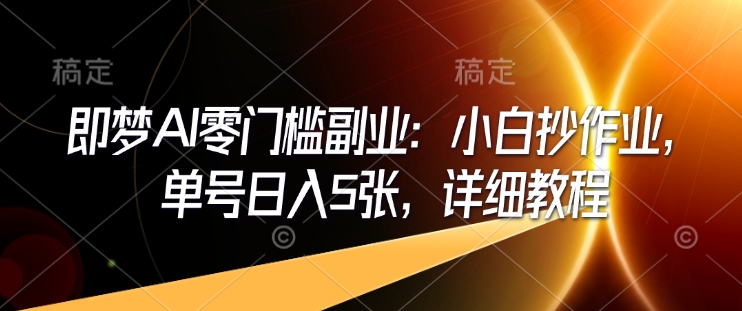 即梦AI零门槛副业：小白抄作业，单号日入5张，详细教程-遨游资源库