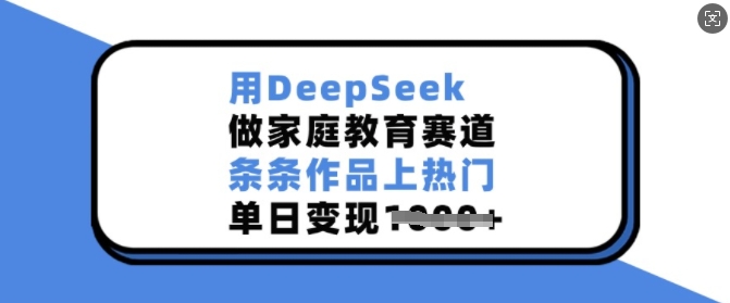 用DeepSeek做家庭教育赛道，条条作品上热门，单日变现多张-遨游资源库