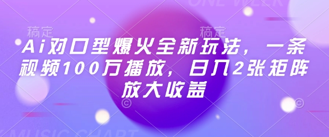 Ai对口型爆火全新玩法，一条视频100万播放，日入2张矩阵放大收益-遨游资源库