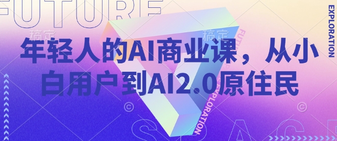 年轻人的AI商业课，从小白用户到AI2.0原住民-遨游资源库