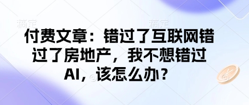 付费文章:错过了互联网错过了房地产,我不想错过AI,该怎么办?-遨游资源库