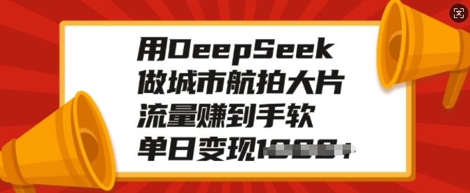 用DeepSeek做城市航拍大片,流量赚到手软,单日变现多张-遨游资源库