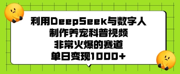 利用DeepSeek与数字人制作养宠科普视频，非常火爆的赛道，单日变现多张-遨游资源库