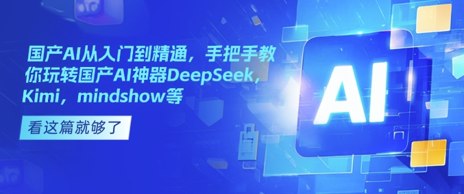 国产AI从入门到精通，手把手教你玩转国产AI神器DeepSeek，Kimi，mindshow等-遨游资源库