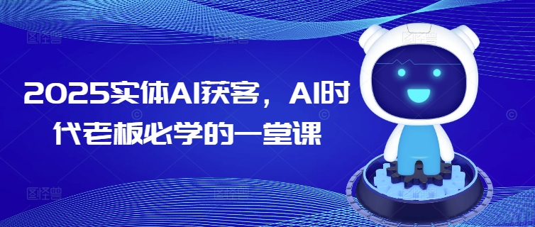 2025实体AI获客，AI时代老板必学的一堂课-遨游资源库