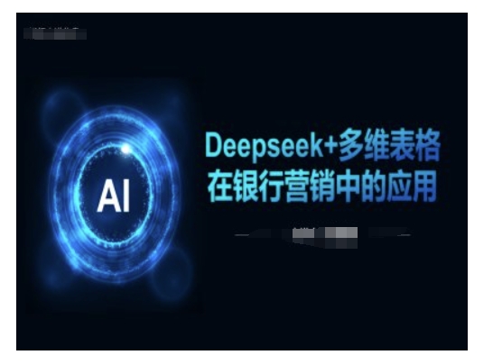 Deepseek+多维表格在银行营销场景中的应用-遨游资源库